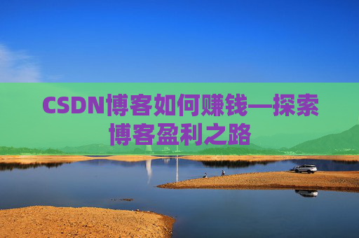 CSDN博客如何赚钱—探索博客盈利之路