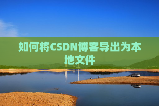 如何将CSDN博客导出为本地文件